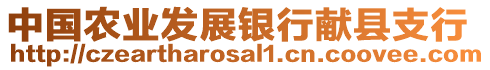 中國(guó)農(nóng)業(yè)發(fā)展銀行獻(xiàn)縣支行