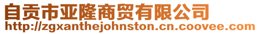 自貢市亞隆商貿有限公司