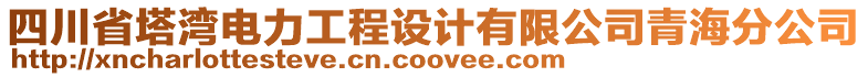 四川省塔灣電力工程設(shè)計(jì)有限公司青海分公司