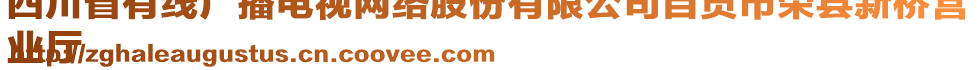 四川省有線廣播電視網(wǎng)絡(luò)股份有限公司自貢市榮縣新橋營
業(yè)廳