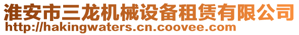 淮安市三龍機械設備租賃有限公司