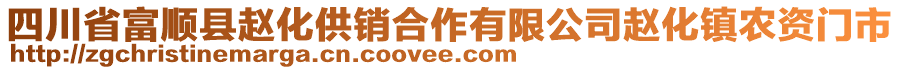 四川省富順縣趙化供銷合作有限公司趙化鎮(zhèn)農(nóng)資門市