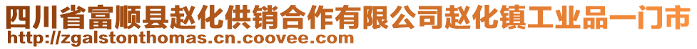 四川省富順縣趙化供銷合作有限公司趙化鎮(zhèn)工業(yè)品一門市