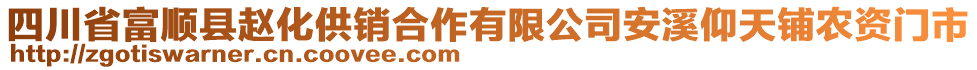 四川省富順縣趙化供銷合作有限公司安溪仰天鋪農(nóng)資門市