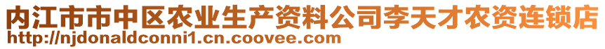 內(nèi)江市市中區(qū)農(nóng)業(yè)生產(chǎn)資料公司李天才農(nóng)資連鎖店