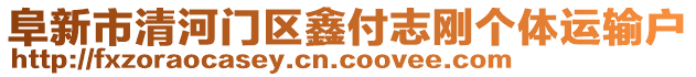 阜新市清河門區(qū)鑫付志剛個(gè)體運(yùn)輸戶