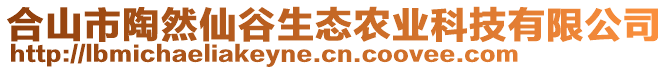 合山市陶然仙谷生态农业科技有限公司