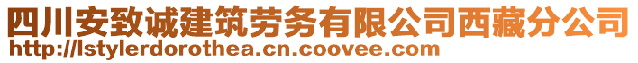 四川安致誠建筑勞務(wù)有限公司西藏分公司