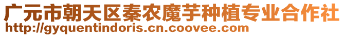 廣元市朝天區(qū)秦農(nóng)魔芋種植專業(yè)合作社