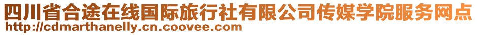 四川省合途在線國際旅行社有限公司傳媒學院服務網(wǎng)點