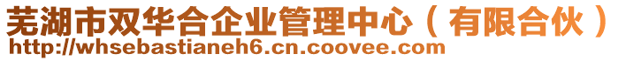 蕪湖市雙華合企業(yè)管理中心（有限合伙）