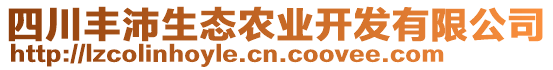 四川豐沛生態(tài)農(nóng)業(yè)開發(fā)有限公司