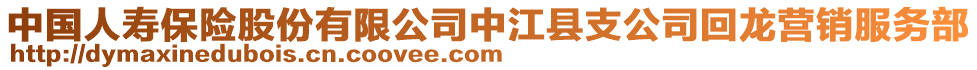 中國人壽保險股份有限公司中江縣支公司回龍營銷服務部