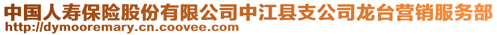 中國人壽保險股份有限公司中江縣支公司龍臺營銷服務(wù)部