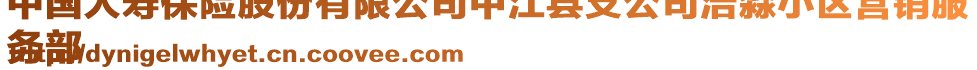 中國人壽保險股份有限公司中江縣支公司浩淼小區(qū)營銷服
務部