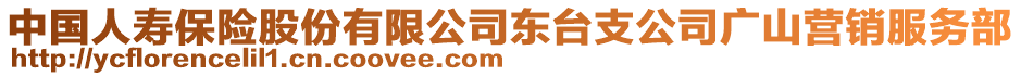 中國人壽保險股份有限公司東臺支公司廣山營銷服務部