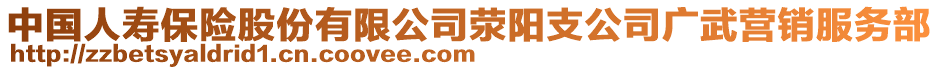 中國人壽保險股份有限公司滎陽支公司廣武營銷服務(wù)部