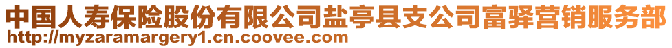 中國人壽保險股份有限公司鹽亭縣支公司富驛營銷服務(wù)部