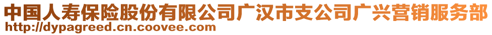 中國(guó)人壽保險(xiǎn)股份有限公司廣漢市支公司廣興營(yíng)銷服務(wù)部