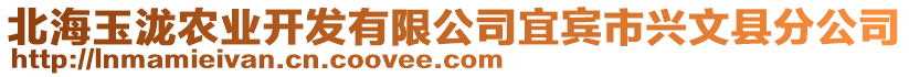 北海玉瀧農(nóng)業(yè)開發(fā)有限公司宜賓市興文縣分公司