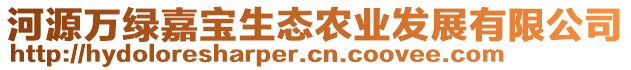 河源萬綠嘉寶生態(tài)農(nóng)業(yè)發(fā)展有限公司