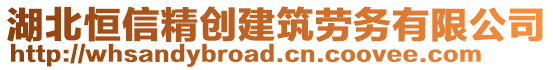 湖北恒信精創(chuàng)建筑勞務(wù)有限公司