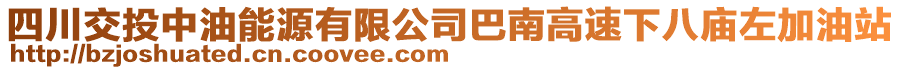 四川交投中油能源有限公司巴南高速下八廟左加油站