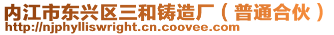 內(nèi)江市東興區(qū)三和鑄造廠(普通合伙)