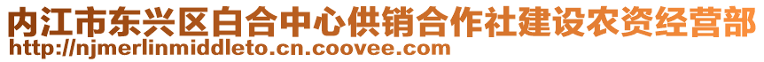 內(nèi)江市東興區(qū)白合中心供銷合作社建設(shè)農(nóng)資經(jīng)營部