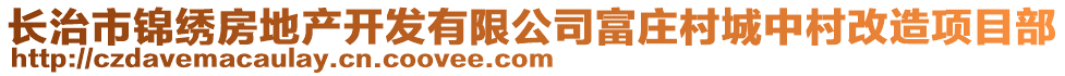 長治市錦繡房地產(chǎn)開發(fā)有限公司富莊村城中村改造項目部