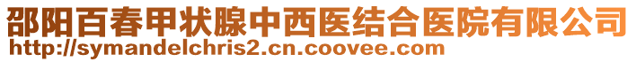 邵陽(yáng)百春甲狀腺中西醫(yī)結(jié)合醫(yī)院有限公司