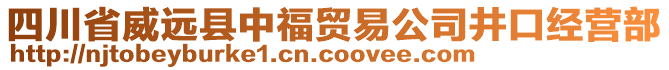 四川省威遠縣中福貿(mào)易公司井口經(jīng)營部