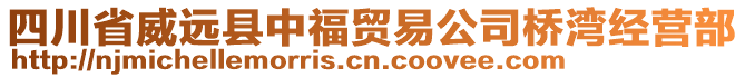 四川省威遠(yuǎn)縣中福貿(mào)易公司橋?yàn)辰?jīng)營部