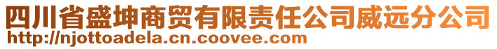 四川省盛坤商貿(mào)有限責任公司威遠分公司