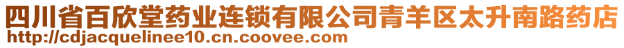 四川省百欣堂藥業連鎖有限公司青羊區太升南路藥店