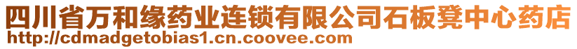 四川省萬和緣藥業(yè)連鎖有限公司石板凳中心藥店