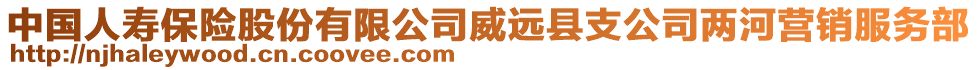 中國人壽保險股份有限公司威遠(yuǎn)縣支公司兩河營銷服務(wù)部