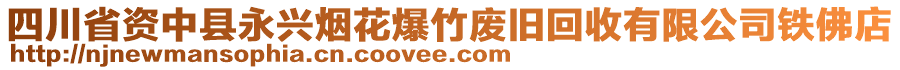 四川省資中縣永興煙花爆竹廢舊回收有限公司鐵佛店