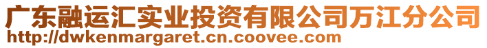 廣東融運匯實業(yè)投資有限公司萬江分公司