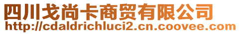 四川戈尚卡商貿(mào)有限公司