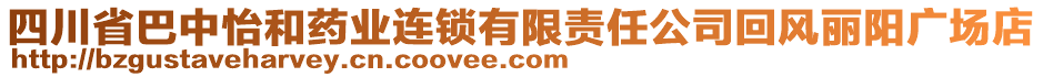 四川省巴中怡和藥業(yè)連鎖有限責任公司回風麗陽廣場店