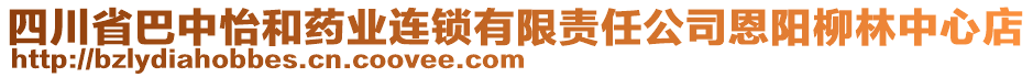 四川省巴中怡和藥業(yè)連鎖有限責任公司恩陽柳林中心店