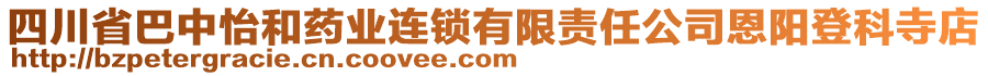 四川省巴中怡和藥業(yè)連鎖有限責(zé)任公司恩陽(yáng)登科寺店