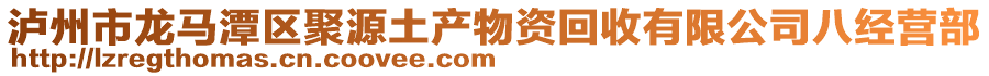 瀘州市龍馬潭區(qū)聚源土產(chǎn)物資回收有限公司八經(jīng)營部