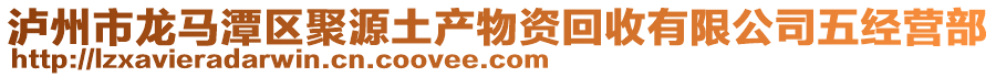 瀘州市龍馬潭區(qū)聚源土產(chǎn)物資回收有限公司五經(jīng)營(yíng)部