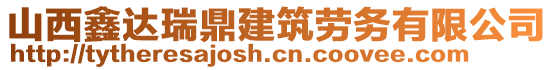 山西鑫達瑞鼎建筑勞務(wù)有限公司