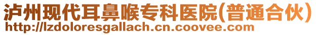 瀘州現(xiàn)代耳鼻喉?？漆t(yī)院(普通合伙)