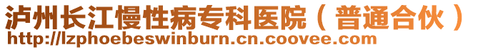 瀘州長(zhǎng)江慢性病?？漆t(yī)院（普通合伙）