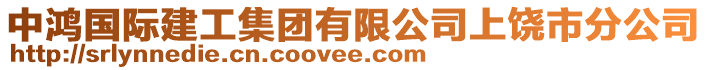 中鴻國際建工集團(tuán)有限公司上饒市分公司