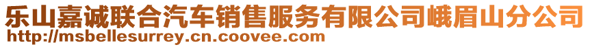 樂(lè)山嘉誠(chéng)聯(lián)合汽車(chē)銷(xiāo)售服務(wù)有限公司峨眉山分公司